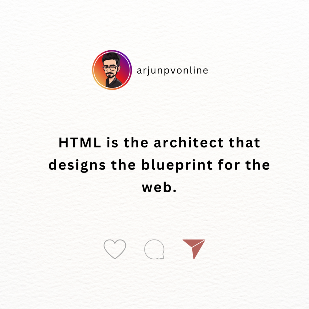 HTML is the architect that designs the blueprint for the web.