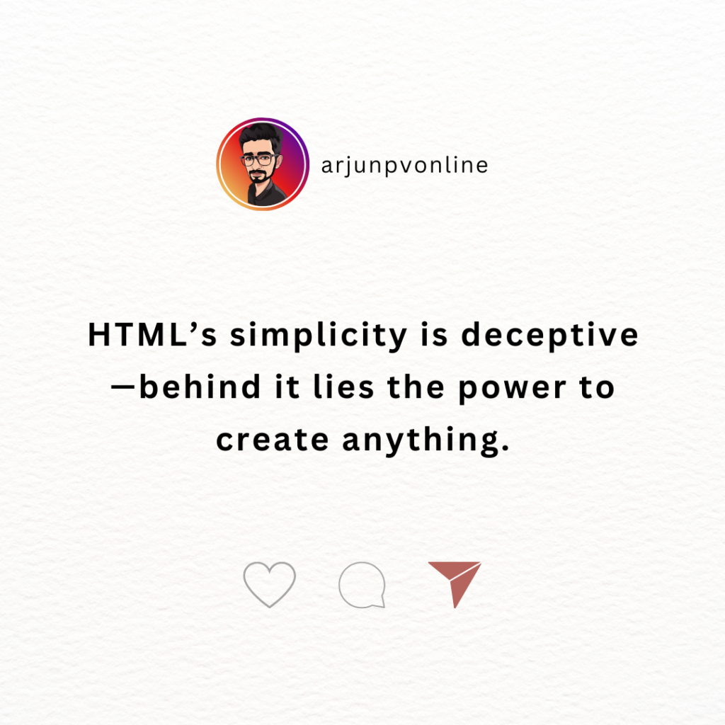 HTML’s simplicity is deceptive—behind it lies the power to create anything.