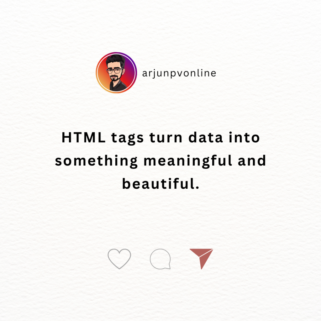 HTML tags turn data into something meaningful and beautiful.