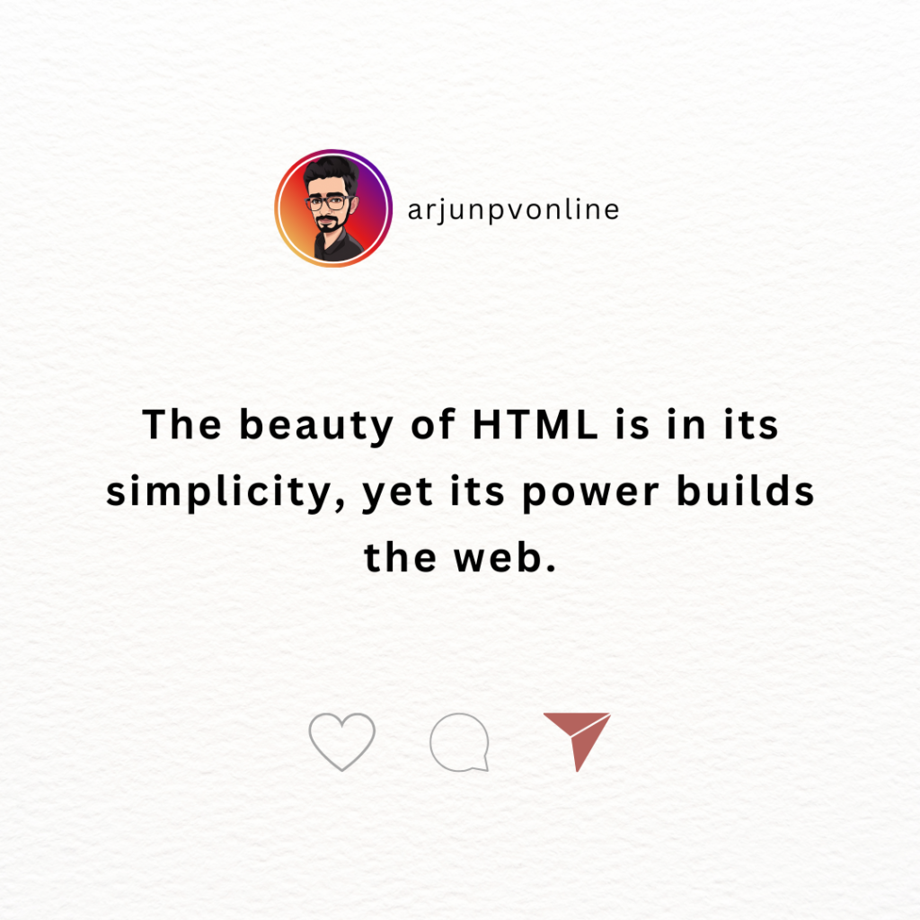 The beauty of HTML is in its simplicity, yet its power builds the web.