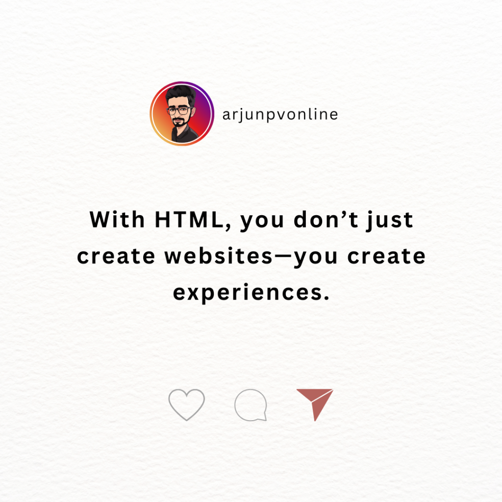 With HTML, you don’t just create websites—you create experiences.