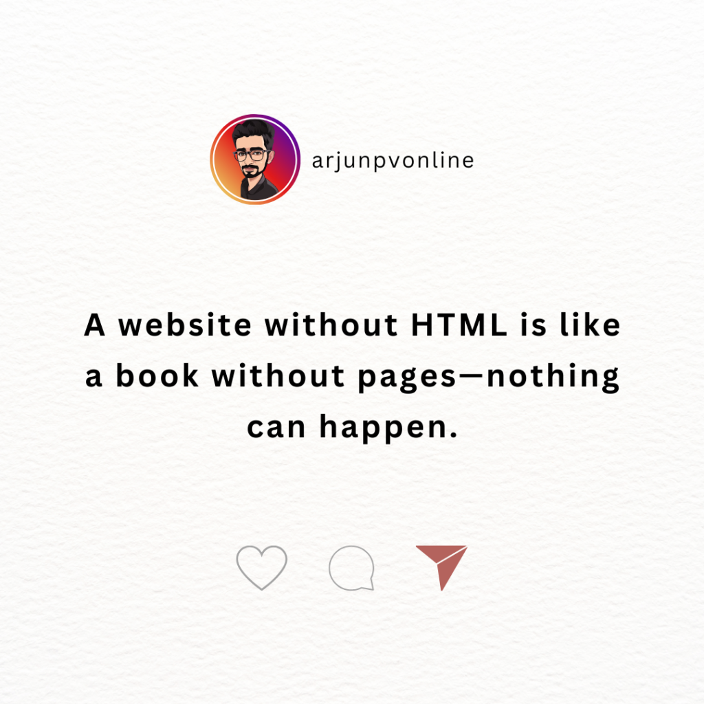 A website without HTML is like a book without pages—nothing can happen.