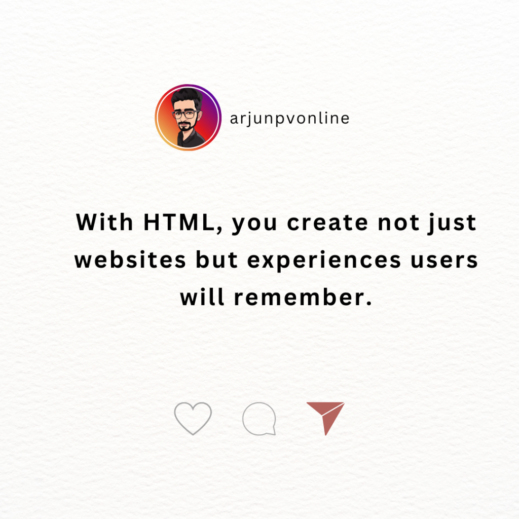 With HTML, you create not just websites but experiences users will remember.